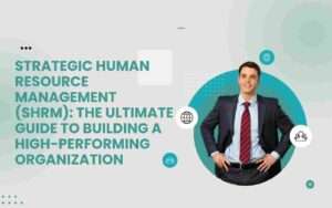 Strategic Human Resource Management (SHRM): The Ultimate Guide to Building a High-Performing Organization