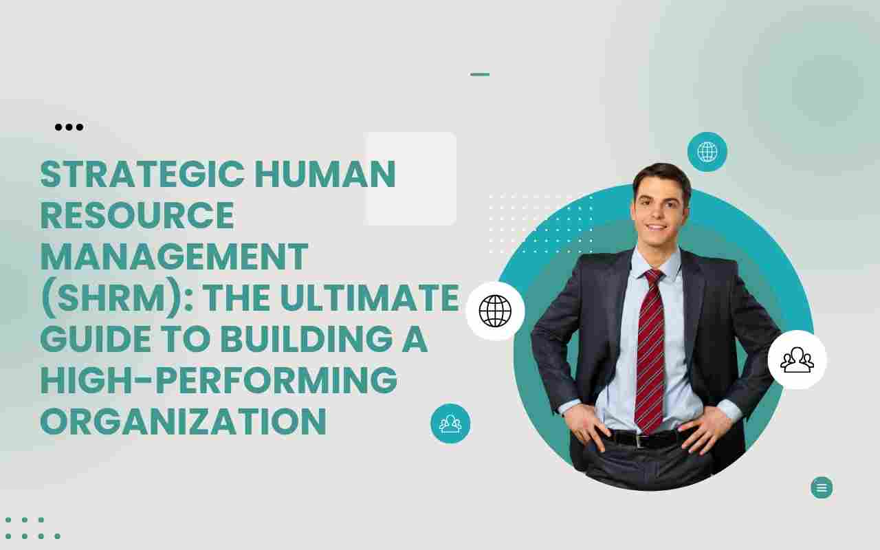 Strategic Human Resource Management (SHRM): The Ultimate Guide to Building a High-Performing Organization