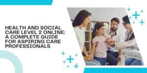 Health and Social Care Level 2 Online: A Complete Guide for Aspiring Care Professionals